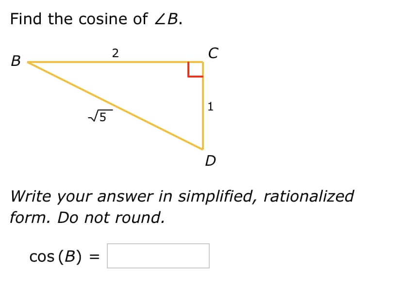 Find the cosine of ZB.
B
cos (B)
2
√√5
=
с
1
Write your answer in simplified, rationalized
form. Do not round.
D
