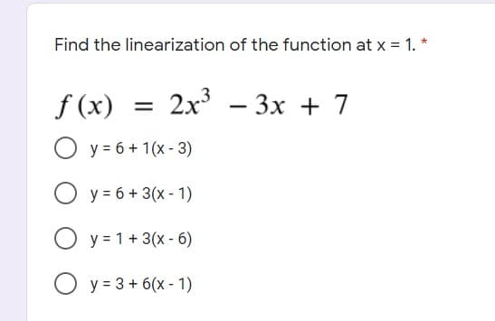 Find the linearization of the function at x = 1. *
f (x)
2x – 3x + 7
O y = 6 + 1(x - 3)
O y = 6 + 3(x - 1)
O y = 1+ 3(x - 6)
O y = 3 + 6(x - 1)
