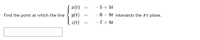 x(t)
=
Find the point at which the line y(t)
=
z(t) =
- 5 + 5t
- 6 - 8t intersects the z plane.
- 7 + 8t