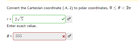 Convert the Cartesian coordinate (-4,-2) to polar coordinates, 0≤ 0 < 2π
r = 2√5
Enter exact value.
0 = 333
X