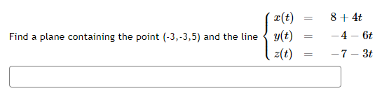 x(t)
Find a plane containing the point (-3,-3,5) and the line y(t)
z(t)
=
=
8 + 4t
- 4 - 6t
-7-3t