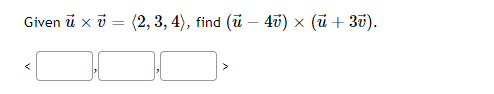 Given u x = (2, 3, 4), find (u — 4v) × (ū + 3v).
>
A