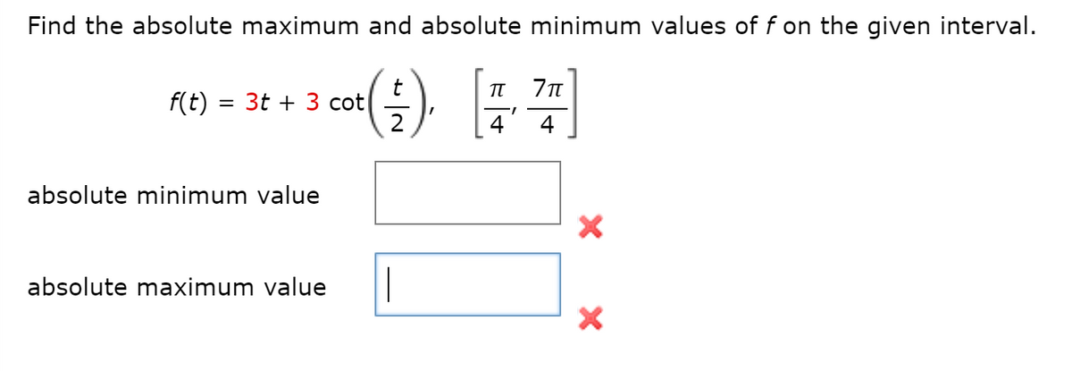Find the absolute maximum and absolute minimum values of f on the given interval.
Re) = 3t + 3 cot)
absolute minimum value
absolute maximum value
