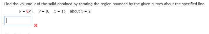 Find the volume V of the solid obtained by rotating the region bounded by the given curves about the specified line.
y = 8x, y = 0, x = 1; about x = 2
