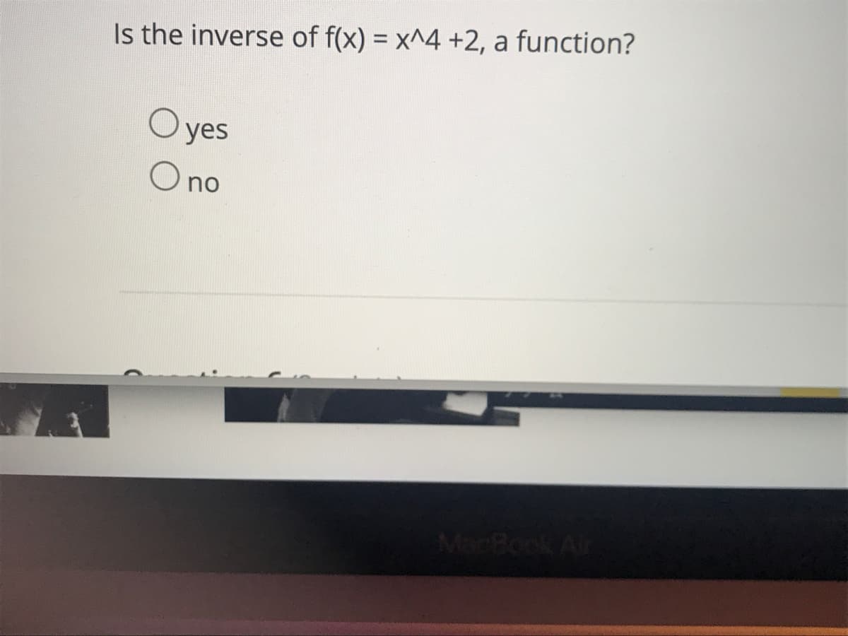 Is the inverse of f(x) = x^4 +2, a function?
O yes
O no
MacBook Air
