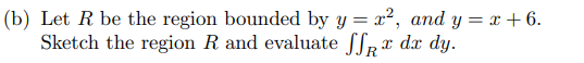 (b) Let R be the region bounded by y = x², and y=x+6.
Sketch the region R and evaluate ff* dx dy.
R