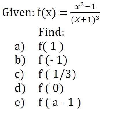 х3—1
Given: f(x)
(X+1)3
Find:
f( 1)
а)
b) f(-1)
c) f(1/3)
d) f(0)
e) f(a-1)
