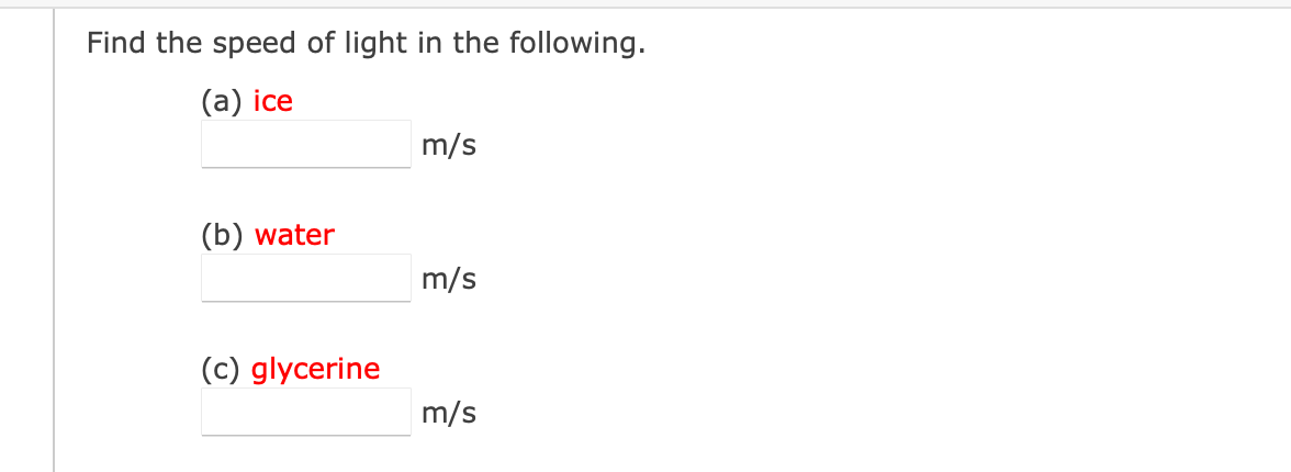 Find the speed of light in the following.
(a) ice
m/s
(b) water
m/s
(c) glycerine
m/s
