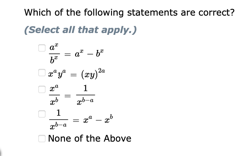 Which of the following statements are correct?
(Select all that apply.)
O at
a" – b"
|
O a" yA = (xy)2a
1
xb-a
1
xb-a
O None of the Above
