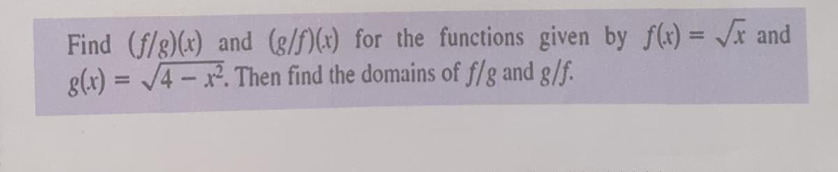 Find (f/g)(x) and (g/f)(x) for the functions given by f(x) = Jx and
g(x) = /4 - x. Then find the domains of f/g and g/f.
%3D
