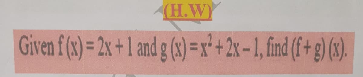 (H.W)
Given f (s)= 2x +1 and g (s) =x*+2x-1, find (f+g) (3).
