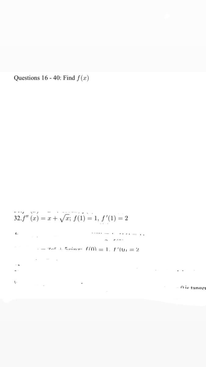 Questions 16 - 40: Find f(x)
32.f" (x) = x + Vx; f(1) = 1, f'(1) = 2
2nt I5oinr: f(0) = 1. f'(u, =2
nis tanger
