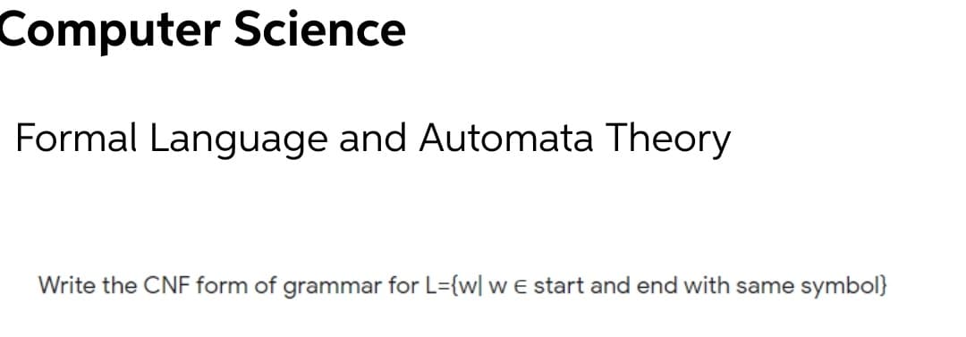 Computer Science
Formal Language and Automata Theory
Write the CNF form of grammar for L={w| w e start and end with same symbol}
