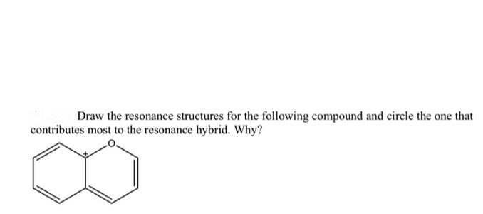 Draw the resonance structures for the following compound and circle the one that
contributes most to the resonance hybrid. Why?
