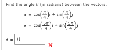 Find the angle e (in radians) between the vectors.
co()i - sin();
u = cos
4
v = cos
i + sin
4
4
e = 0
