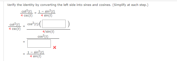 Verify the identity by converting the left side into sines and cosines. (Simplify at each step.)
cot?(t) - 1- sin²(t)
4 csc(t)
4 sin(t)
- cos (t)/(
cot2(t)
4 csc(t)
cos²(t)/
4/sin(t)
cos?(t)
1- sin?(t)
4 sin(t)
