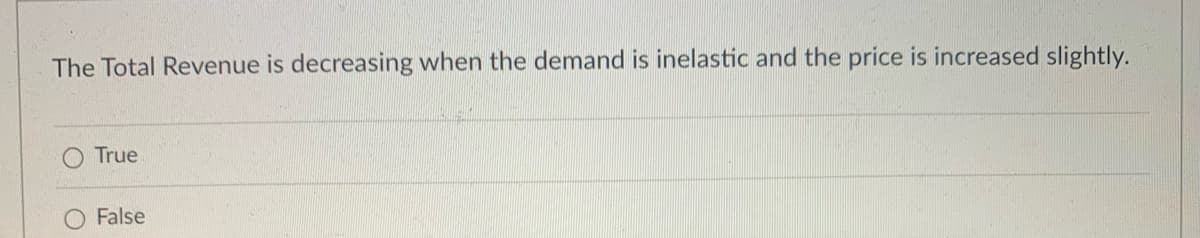 The Total Revenue is decreasing when the demand is inelastic and the price is increased slightly.
True
O False