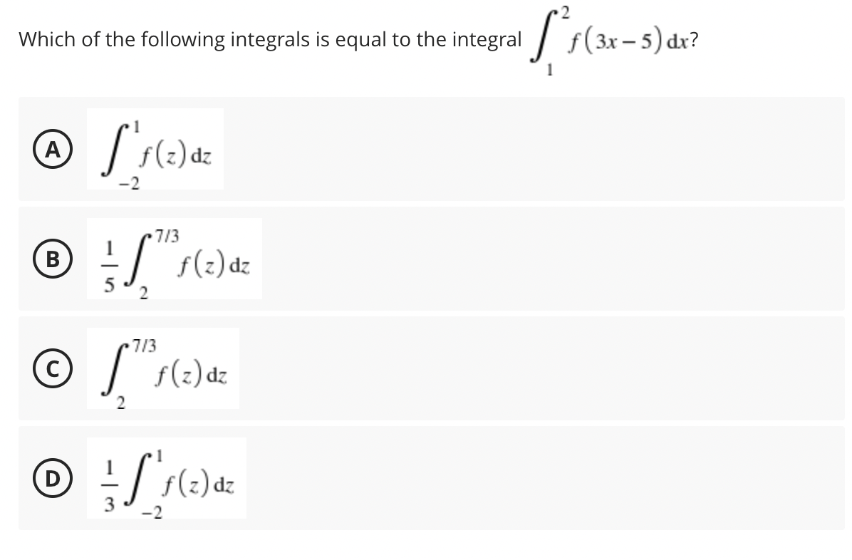 Which of the following integrals is equal to the integral / f(3x – 5) dr?
A
)dz
-2
7/3
B
I s(2)dz
7/3
f(2) dz
D
-2
