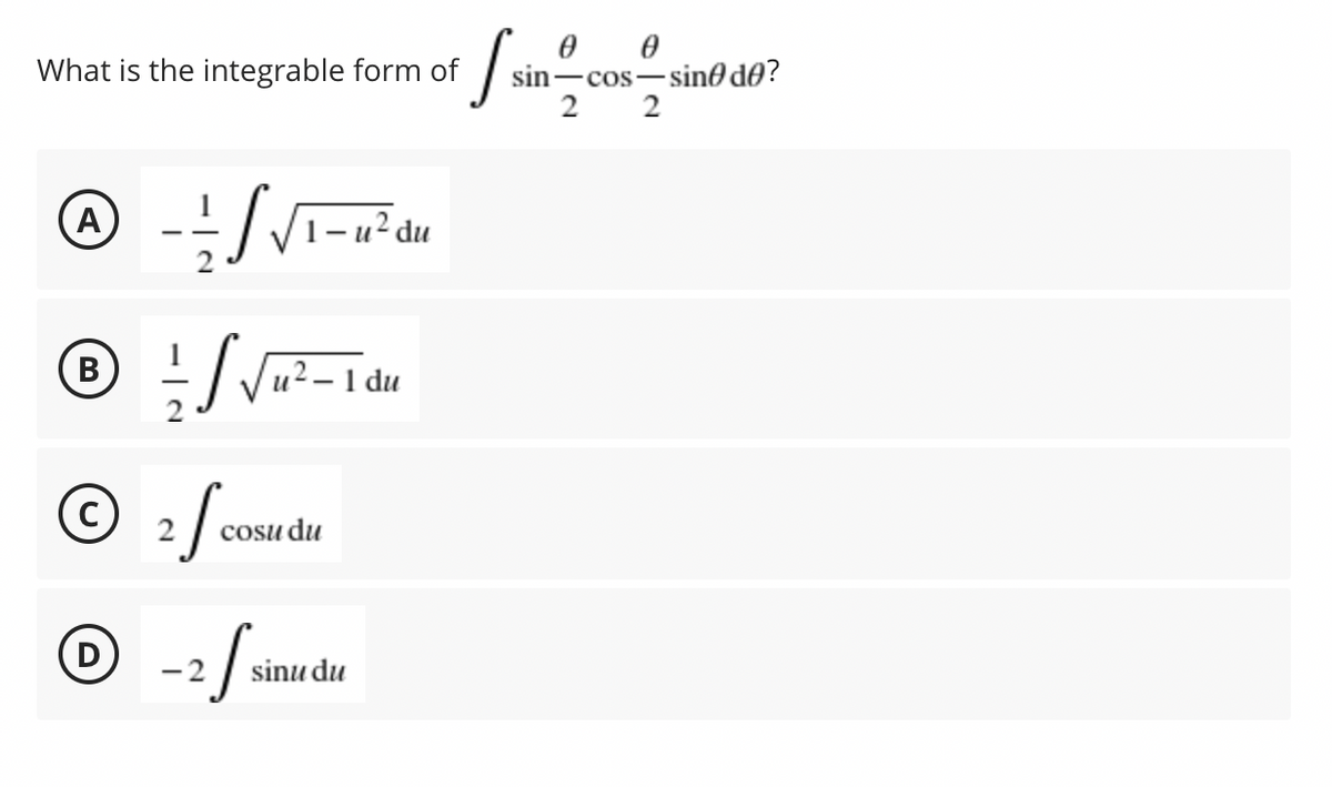 What is the integrable form of
sin-cos-sin0 d0?
2
A)
1- u? du
u2 - 1 du
2
cosu du
sinu du
