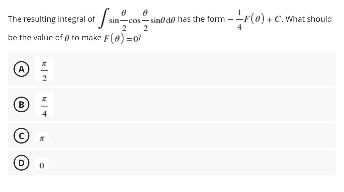 The resulting integral of
sin-cos-sin0 do has the form
+C. What should
be the value of 0 to make F(e) =0?
A
2
В
4
C)
D
