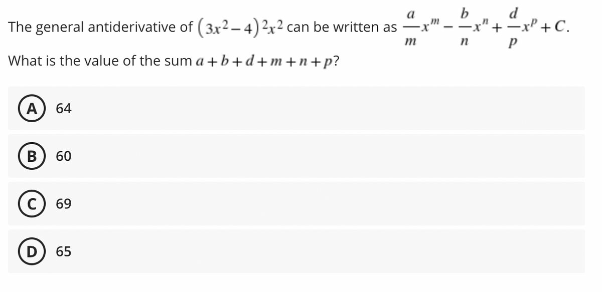 d
--x" + -xP +C.
п р
a
m
The general antiderivative of (3x2 – 4) 2x² can be written as -x'
m
What is the value of the sum a +b+d+m+n+p?
А) 64
B
60
69
D
65
