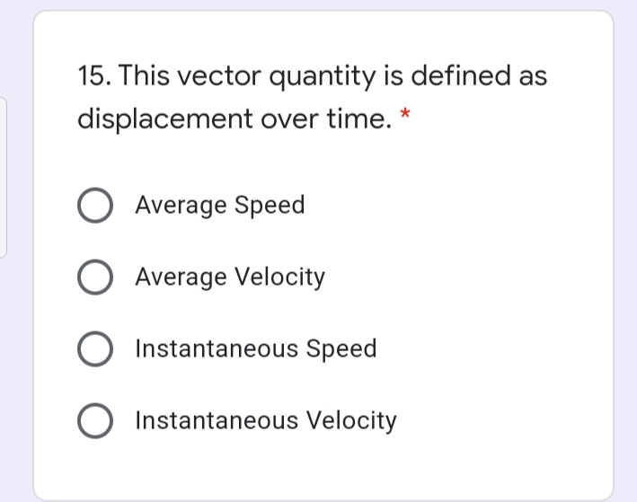 15. This vector quantity is defined as
displacement over time. *
O Average Speed
Average Velocity
Instantaneous Speed
Instantaneous Velocity
