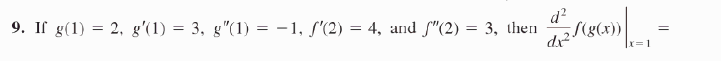 9. If g(1) = 2, g'(1) = 3, g"(1) = -1, ſ'(2) = 4, and f"(2) = 3, then
d?
S(g(x))
d?
x=1
