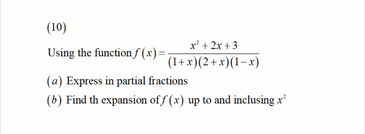 (10)
x² + 2x + 3
Using the function f (x):
(1+x)(2+x)(1–x)
(a) Express in partial fractions
(b) Find th expansion of f (x) up to and inclusing x
