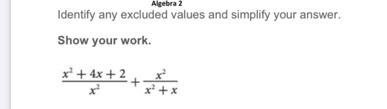 Algebra 2
Identify any excluded values and simplify your answer.
Show your work.
x² + 4x + 2
x²
x²
x² + x
