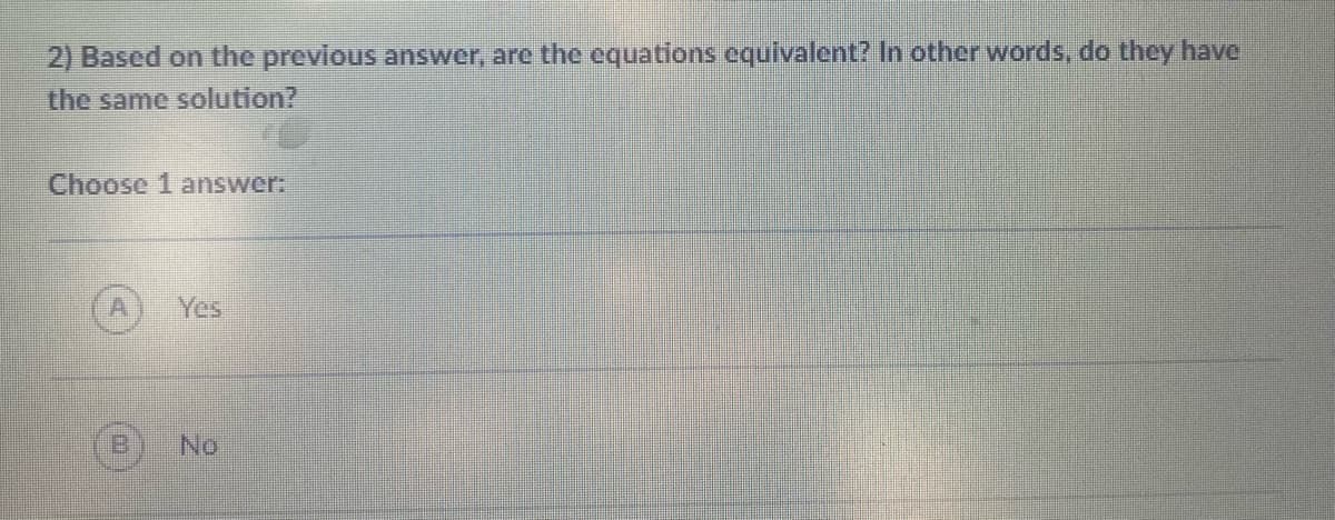 2) Based on the previous answer, are the equations equivalent? In other words, do they have
the same solution?
Choose 1 answer:
No