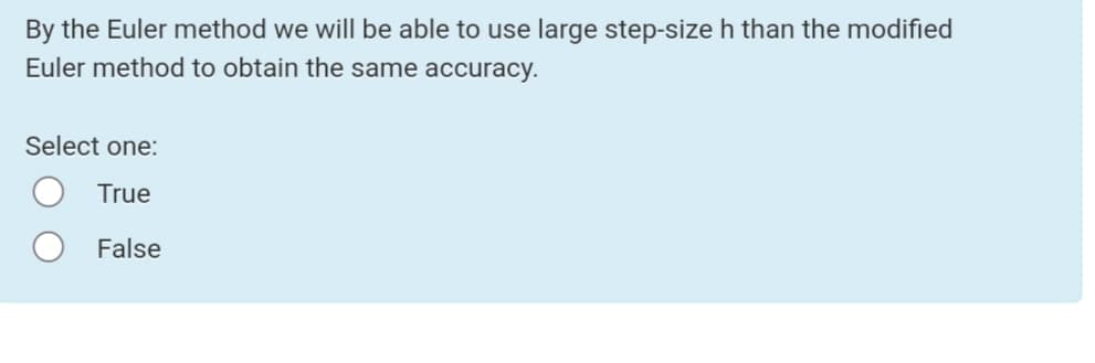 By the Euler method we will be able to use large step-size h than the modified
Euler method to obtain the same accuracy.
Select one:
True
False
