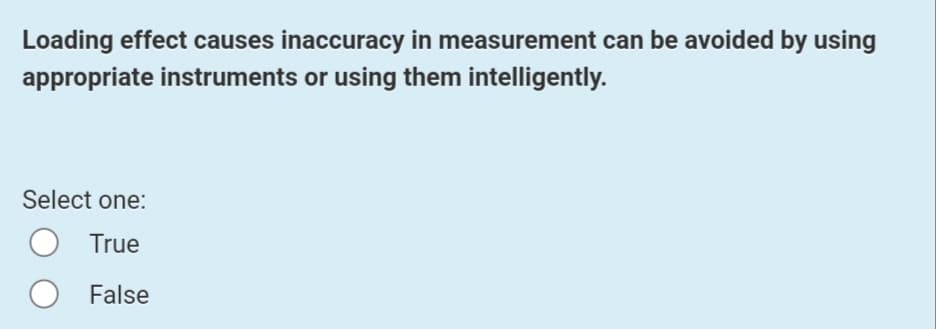 Loading effect causes inaccuracy in measurement can be avoided by using
appropriate instruments or using them intelligently.
Select one:
True
False
