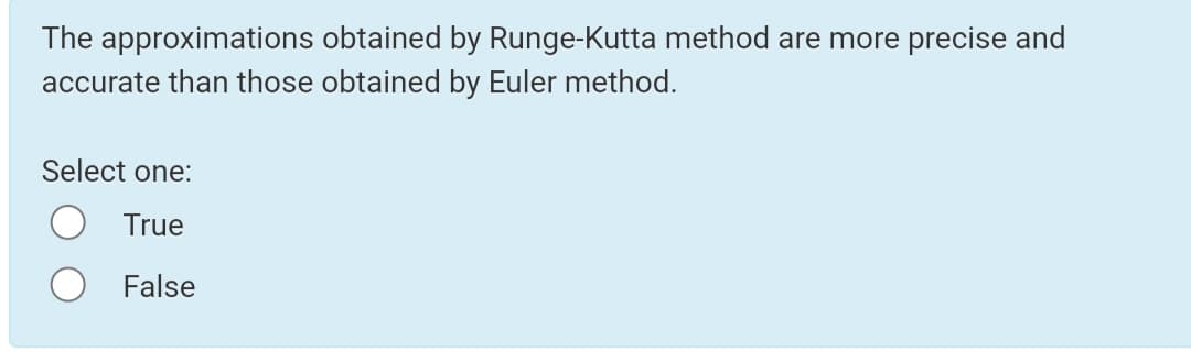 The approximations obtained by Runge-Kutta method are more precise and
accurate than those obtained by Euler method.
Select one:
True
False
