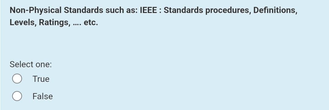 Non-Physical Standards such as: IEEE : Standards procedures, Definitions,
Levels, Ratings, .. etc.
Select one:
True
False
