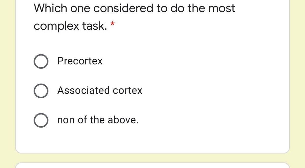 Which one considered to do the most
complex task. *
Precortex
Associated cortex
non of the above.
