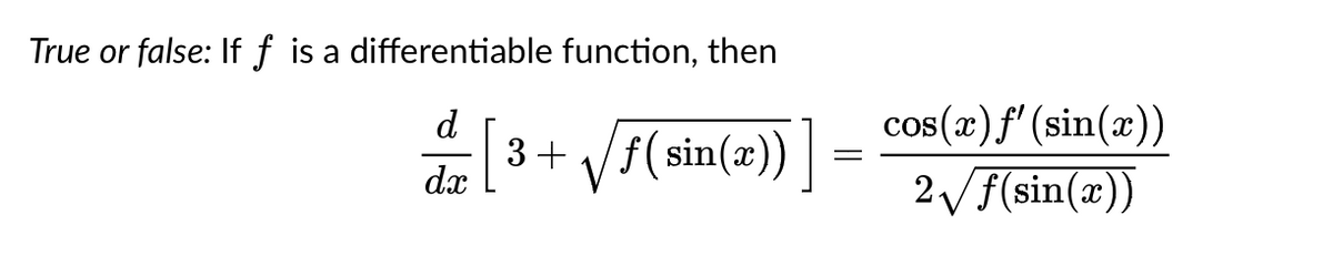 True or false: If f is a differentiable function, then
d
dx
3+√f(sin(x))
=
cos(x) f' (sin(x))
2√f(sin(x))