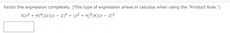 Factor the expression completely. (This type of expression arises in calculus when using the "Product Rule.")
5(x2 + 4)*(2x)(x - 2)4 + (x2 + 4)5(4)(x – 2)3
