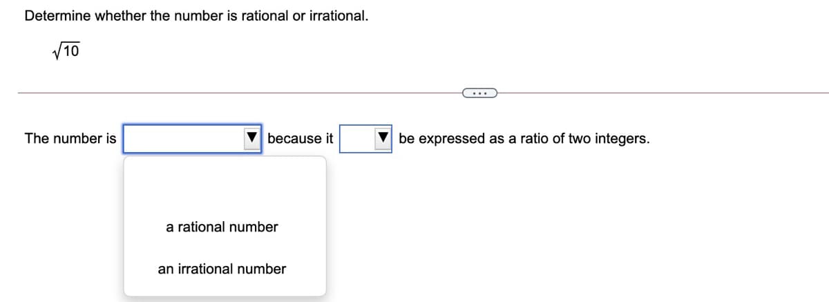 Determine whether the number is rational or irrational.
V10
...
The number is
V because it
V be expressed as a ratio of two integers.
a rational number
an irrational number
