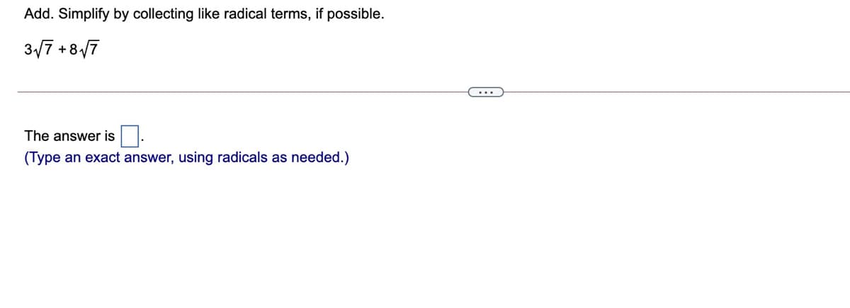 Add. Simplify by collecting like radical terms, if possible.
3/7 +8/7
The answer is
(Type an exact answer, using radicals as needed.)
