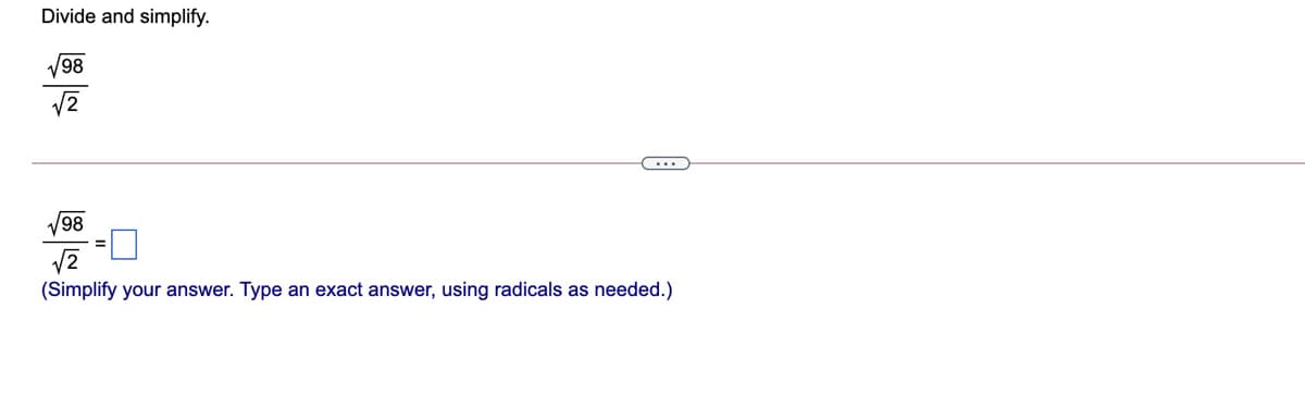 Divide and simplify.
98
98
(Simplify your answer. Type an exact answer, using radicals as needed.)
