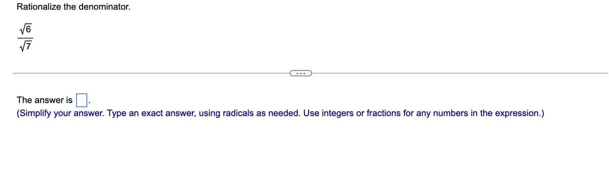 Rationalize the denominator.
The answer is
(Simplify your answer. Type an exact answer, using radicals as needed. Use integers or fractions for any numbers in the expression.)
