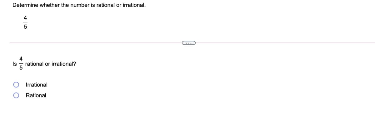 Determine whether the number is rational or irrational.
4
Is
rational or irrational?
Irrational
Rational
