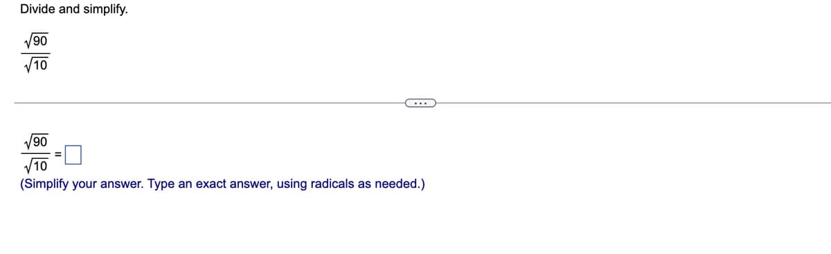 Divide and simplify.
V90
V10
V90
V10
(Simplify your answer. Type an exact answer, using radicals as needed.)
