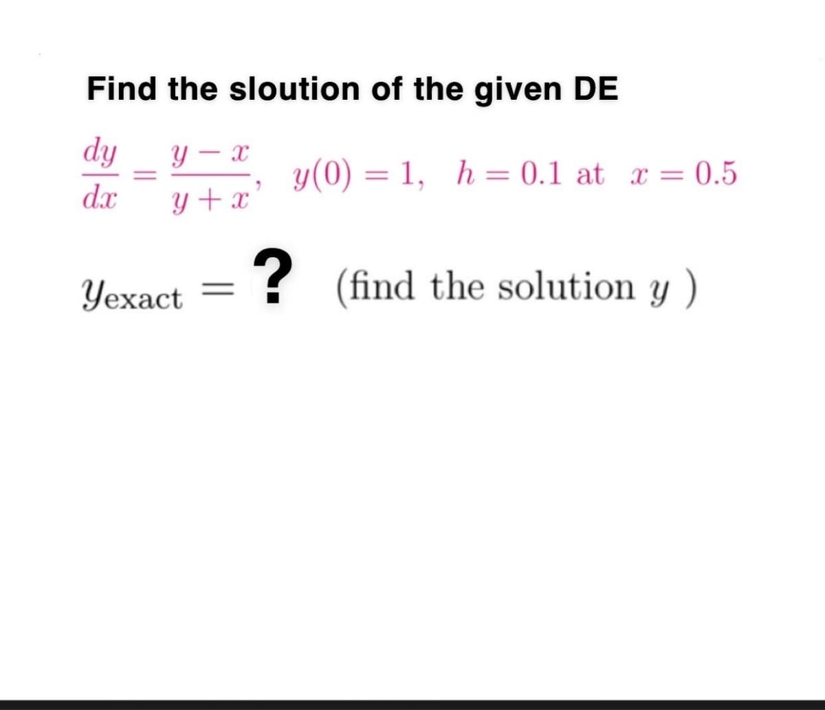Find the sloution of the given DE
dy
y(0) = 1, h= 0.1 at x = 0.5
%3D
dx
y + x
Yexact
? (find the solution y )
