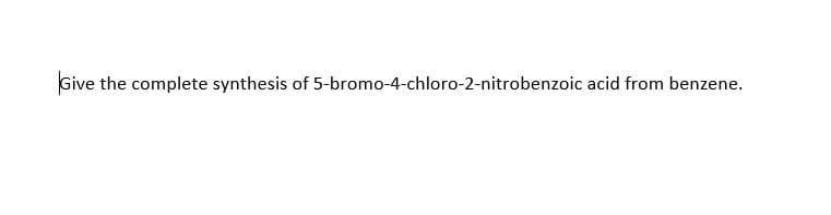 Give the complete synthesis of 5-bromo-4-chloro-2-nitrobenzoic acid from benzene.