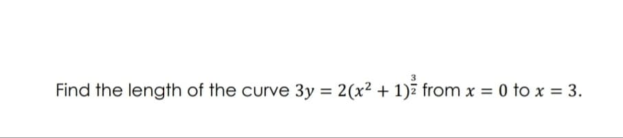 Find the length of the curve 3y = 2(x² + 1)2 from x = 0 to x = 3.