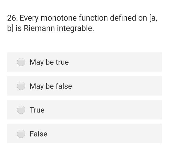 26. Every monotone function defined on [a,
b] is Riemann integrable.
May be true
May be false
True
False
