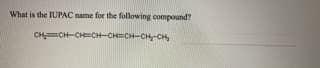 What is the IUPAC name for the following compound?
CHCH-CH=CH-CHECH-CH-CH
