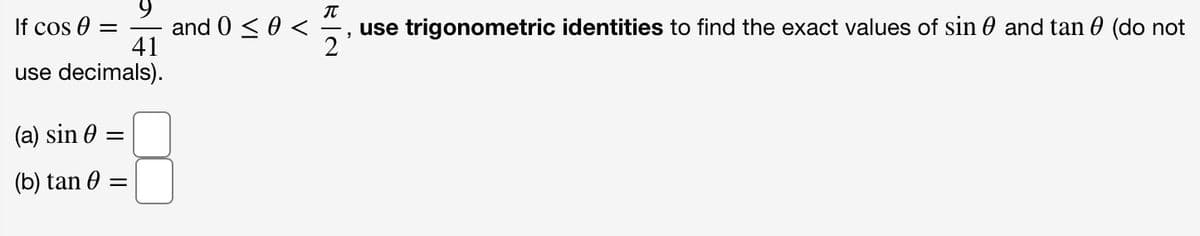 If cos 0 =
and 0 < 0 <
41
use trigonometric identities to find the exact values of sin 0 and tan 0 (do not
2
use decimals).
(a) sin 0 =
(b) tan 0
