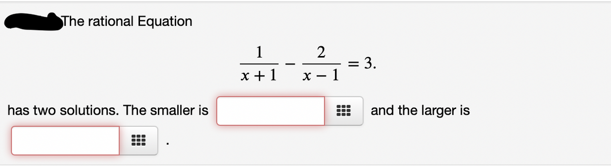 The rational Equation
1
= 3.
1
x + 1
х —
has two solutions. The smaller is
and the larger is
II
